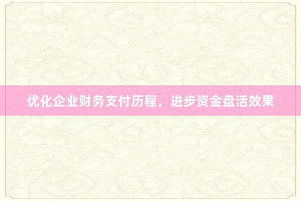 优化企业财务支付历程，进步资金盘活效果