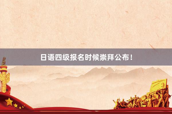 日语四级报名时候崇拜公布！