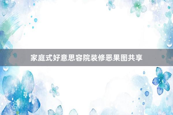 家庭式好意思容院装修恶果图共享