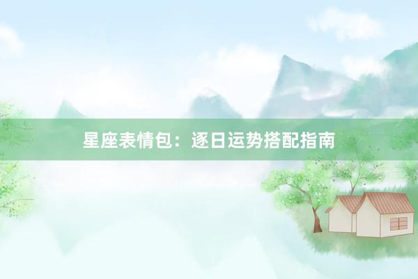 星座表情包：逐日运势搭配指南