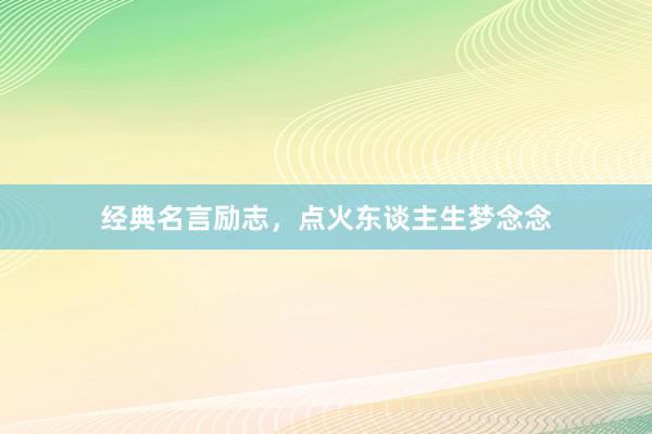 经典名言励志，点火东谈主生梦念念
