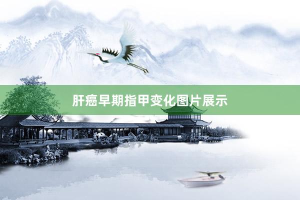 肝癌早期指甲变化图片展示
